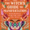 The Witch&#039;s Guide to Manifestation: Witchcraft for the Life You Want