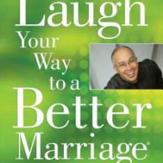 Laugh Your Way to a Better Marriage: Unlocking the Secrets to Life, Love, and Marriage