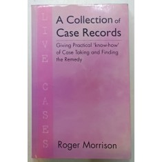 A COLLECTION OF CASE RECORDS - ( GIVING PRACTICAL &#039; KNOW - HOW &#039; OF CASE TAKING AND FINDING THE REMEDY ) by ROGER MORRISON , 2010