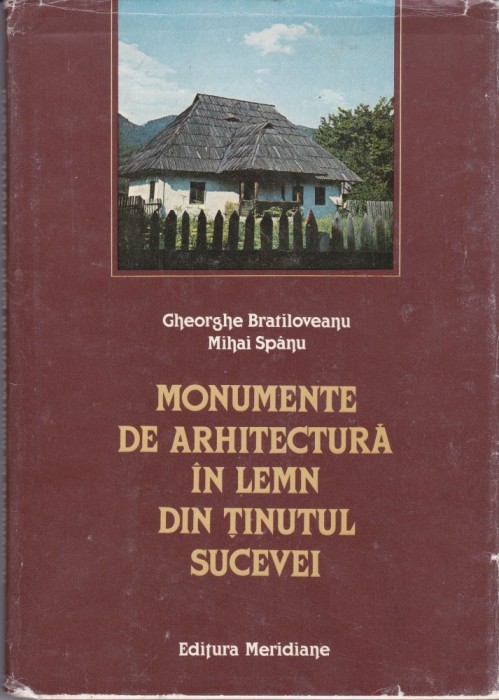 AS - GHEORGHE BRATILOVEANU , MIHAI SPANU - MONUMENTE DE ARHITECTURA IN LEMN DIN TINUTUL SUCEVEI