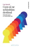 Cum sa ne schimbam destinul - Lise Bartoli - Editura Philobia