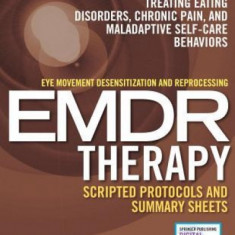 Eye Movement Desensitization and Reprocessing (Emdr) Therapy Scripted Protocols and Summary Sheets: Treating Eating Disorders, Chronic Pain and Malada