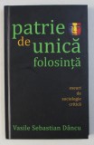 PATRIE DE UNICA FOLOSINTA - ESEURI DE SOCIOLOGIE CRITICA de VASILE SEBASTIAN DANCU , 2010 * PREZINTA SUBLINIERI CU PIXUL