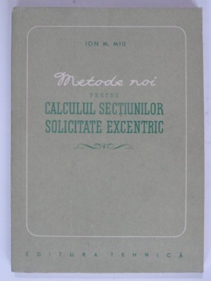 METODE NOI PENTRU CALCULUL SECTIUNILOR SOLICITATE EXCENTRIC - ION M. MIU foto