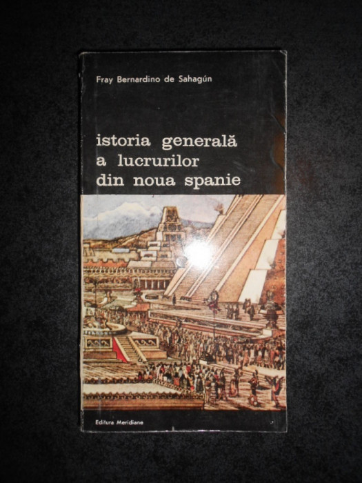 FRAY BERNADINO DE SAHAGUN - ISTORIA GENERALA A LUCRURILOR DIN NOUA SPANIE