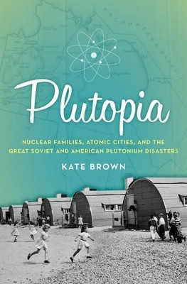 Plutopia: Nuclear Families, Atomic Cities, and the Great Soviet and American Plutonium Disasters foto