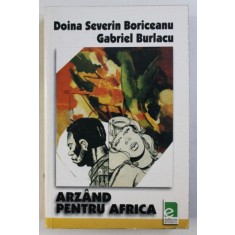 ARZAND PENTRU AFRICA de DOINA SEVERIN BORICEANU si GABRIEL BURLACU , 2004
