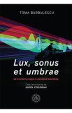 Lux, sonus et umbrae. De la lanterna magica la instalatiile New Media - Toma Barbulescu