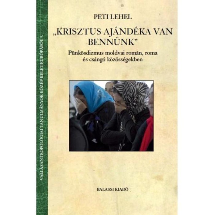 Peti Lehel: &bdquo;Krisztus aj&aacute;nd&eacute;ka van benn&uuml;nk&rdquo; P&uuml;nk&ouml;sdizmus moldvai rom&aacute;n, roma &eacute;s cs&aacute;ng&oacute; k&ouml;z&ouml;ss&eacute;gekben - Peti Lehel