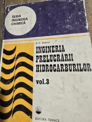 Ingineria prelucrarii hidrocarburilor - G.C. Suciu Vol.3 foto