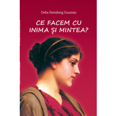 Ce facem cu inima si mintea - Delia Steinberg Guzman