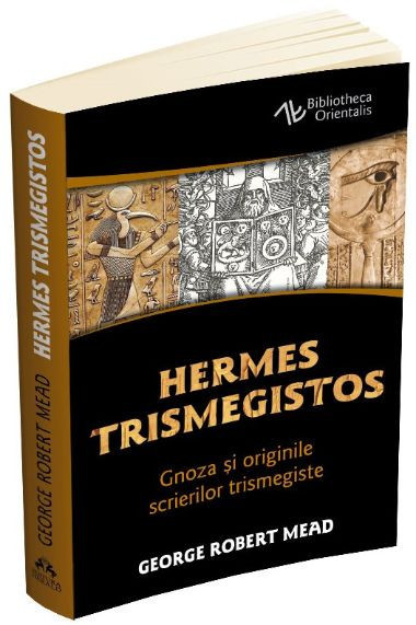 Hermes Trismegistos. Gnoza si originile scrierilor trismegiste &ndash; George Robert Mead