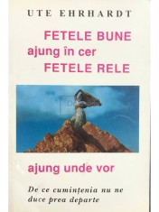 Ute Ehrhardt - Fetele bune ajung in cer, fetele rele ajung unde vor (Editia: 1996) foto