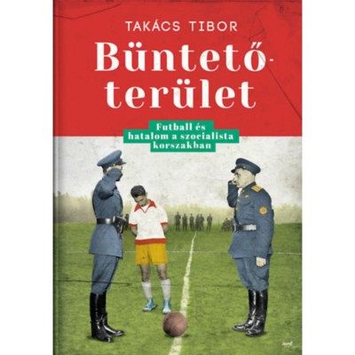B&amp;uuml;ntetőter&amp;uuml;let - Futball &amp;eacute;s hatalom a szocialista korszakban - Tak&amp;aacute;cs Tibor foto