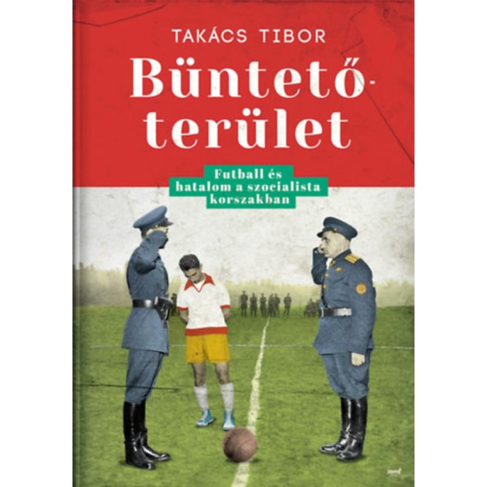 B&uuml;ntetőter&uuml;let - Futball &eacute;s hatalom a szocialista korszakban - Tak&aacute;cs Tibor