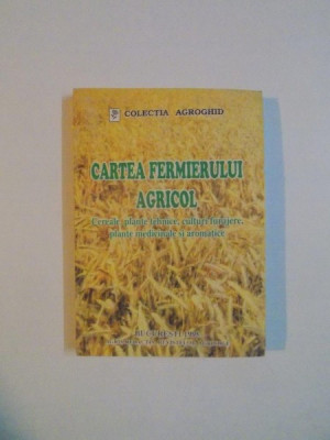 CARTEA FERMIERULUI AGRICOL , CEREALE , PLANTE TEHNICE, CULTURI FURAJERE , PLANTE MEDICINALE SI AROMATICE , COORDONATOR VASILE POPESCU , 1998 foto
