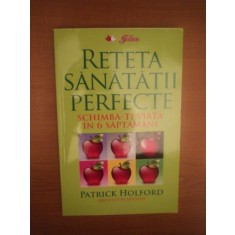 RETETA SANATATII PERFECTE , SCHIMBA - TI VIATA IN 6 SAPTAMANI de PATRICK HOLFORD