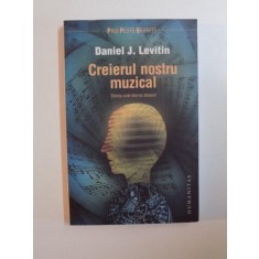 CREIERUL NOSTRU MUZICAL , STIINTA UNEI ETERNE OBSESII DE DANIEL J. LEVITIN