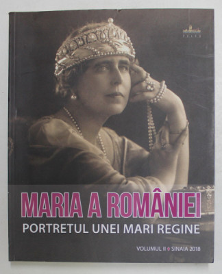 MARIA A ROMANIEI - PORTRETUL UNEI MARI REGINE de NARCIS DORIN ION , VOLUMUL II , 2018 foto