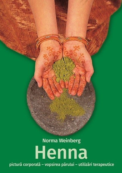 Henna - Pictura Corporala, Vopsirea Parului, Utilizari Terapeutice, Norma Weinberg - Editura Casa
