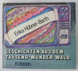 GESCHICHTEN AUS DEM TAUSEND - WUNDER - WALD von ERIKA HUBNER - BARTH ( POVESTI DIN PADUREA CELOR O MIE DE MINUNI ) , TEXT IN LIMBA GERMANA , 1983 * PR
