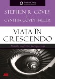 Viata in crescendo. Marile realizari incep acum - Gabriel Tudor, Stephen R Covey, Cynthia Covey Haller