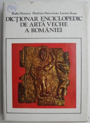 Dictionar enciclopedic de arta veche a Romaniei - Radu Florescu, Hadrian Daicoviciu, Lucian Rosu foto