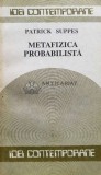 Cumpara ieftin Metafizica probabilista - 1990 - Patrick Suppes (D5), Humanitas