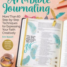 The Art of Bible Journaling: More Than 60 Step-By-Step Techniques for Expressing Your Faith Creatively