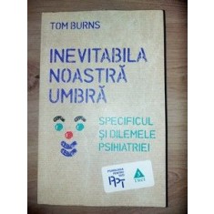 Inevitabila noastra umbra Specificul &amp;#x219;i dilemele psihiatriei,- Tom Burns
