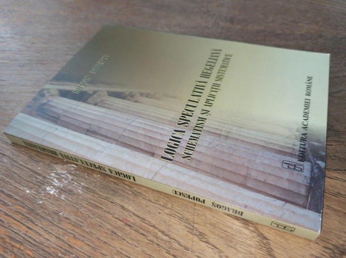 LOGICA SPECULATIVA HEGELIANA , SCHEMATISM SI APLICATII SISTEMATICE - DRAGOS POPESCU , 2014 * Editura Academiei Romane
