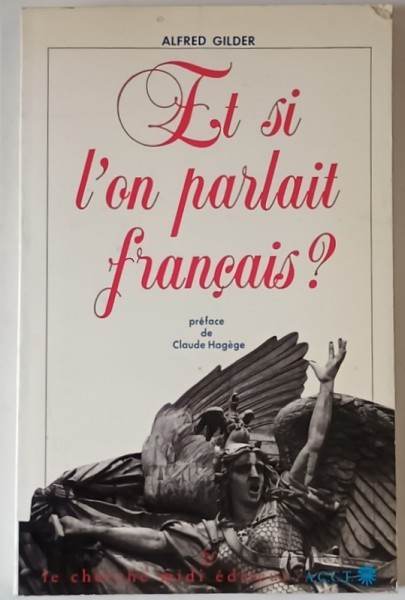 ET SI L &#039; ON PARLAIT FRANCAIS ? par ALFRED GILDER , ESSAI SUR UNE LANGUE UNIVERSELLE , 1993