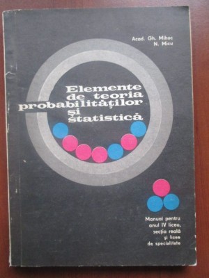 Elemente de teoria probabilitatilor si statistica (manual pentru anul IV liceu)-Gh. Mihoc, N. Micu foto