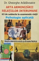 Arta armonizarii relatiilor interumane. 63 de subiecte la examenele vietii. Psihologie aplicata - Gheorghe Aradavoaice (cu insemnari in creion, copert