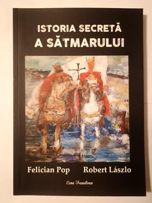 Felician Pop; Robert Laszlo - Istoria secretă a Sătmarului