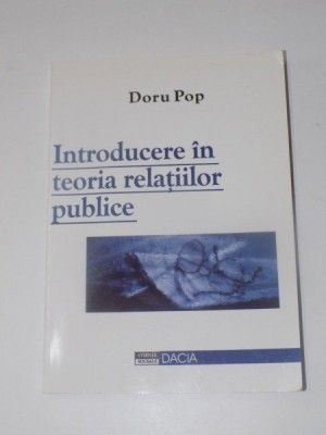 INTRODUCERE IN TEORIA RELATIILOR PUBLICE de DORU POP , EDITURA DACIA , 2003 foto