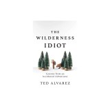 The Wilderness Idiot: Lessons from an Accidental Adventurer