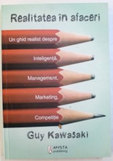 REALITATEA IN AFACERI - UN GHID REALIST DESPRE INTELIGENTA , MANAGEMENT , MARKETING , COMPETITIE de GUY KAWASAKI , 2010