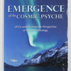 EMERGENCE OF THE COSMIC PSYCHE - UFO s and ET s FROM THE PERSPECTIVE OF DEPTH PSYCHOLOGY by BERNICE H. HILL , 2013