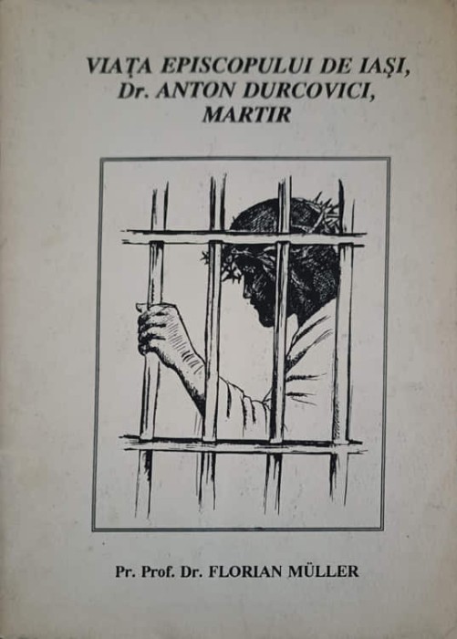 VIATA EPISCOPULUI DE IASI, DR. ANTON DURCOVICI, MARTIR-FLORIAN MULLER-225757