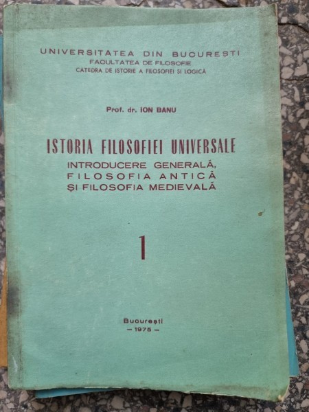Ion Banu - Istoria Filosofiei Universale. Vol. 1 Introducere generala, filosofia antica si filosofia medievala