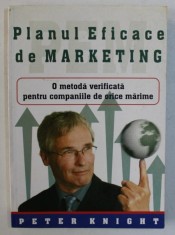 PLANUL EFICACE DE MARKETING - O METODA VERIFICATA PENTRU COMPANIILE DE ORICE MARIME de PETER KNIGHT , 2005 foto