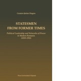 Statesmen from Former Times. Political Leadership and Networks of Power in Modern Romania (1859-1918) - Cosmin Stefan Dogaru