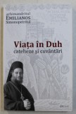 VIATA IN DUH - CATEHEZE SI CUVANTARI de ARHIMANDRITUL EMILIANOS SIMONOPETRITUL , 2011