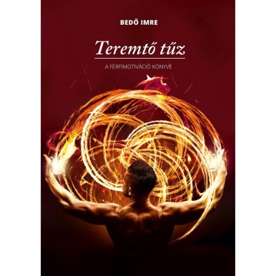 Teremtő tűz - A f&amp;eacute;rfimotiv&amp;aacute;ci&amp;oacute; k&amp;ouml;nyve - Bedő Imre foto