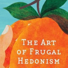 The Art of Frugal Hedonism: A Guide to Spending Less While Enjoying Everything More