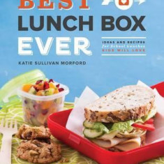 Best Lunch Box Ever: Ideas and Recipes for School Lunches Will Kids Love | Katie Sullivan Morford, Jennifer Martine