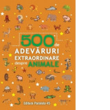 500 de adevaruri extraordinare despre animale - Colectiv Paralela 45
