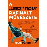 A &quot;Lesz*rom&quot; rafin&aacute;lt műv&eacute;szete - A t&ouml;k&eacute;letes &eacute;let t&ouml;k&eacute;letlen megk&ouml;zel&iacute;t&eacute;se - Mark Manson