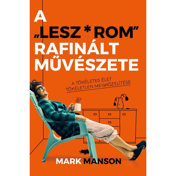 A &quot;Lesz*rom&quot; rafin&aacute;lt műv&eacute;szete - A t&ouml;k&eacute;letes &eacute;let t&ouml;k&eacute;letlen megk&ouml;zel&iacute;t&eacute;se - Mark Manson